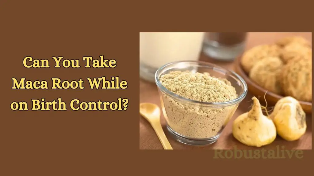 Can You Take Maca Root While on Birth Control? Robustalive
